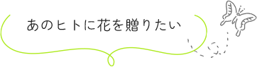 あのヒトに花を贈りたい