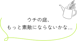 ウチの庭、もっと素敵にならないかな…